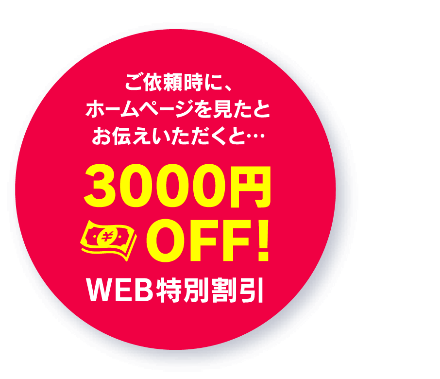 ご依頼時に、ホームページを見たとお伝えいただくと…3000円OFF WEB特別割引
